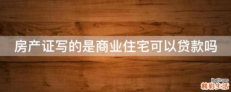 房产证写的是商业住宅可以贷款吗