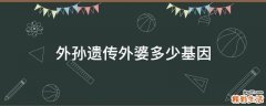 外孙遗传外婆多少基因