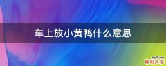 车上放小黄鸭什么意思
