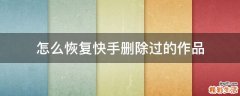 怎么恢复快手删除过的作品