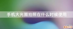 手机大光圈拍照在什么时候使用