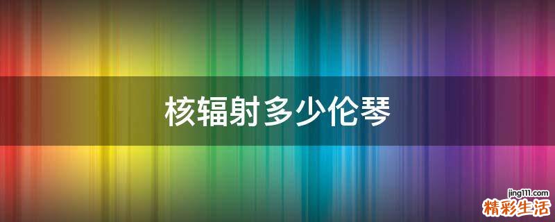 核辐射多少伦琴