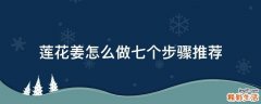 莲花姜怎么做七个步骤推荐