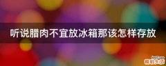 听说腊肉不宜放冰箱那该怎样存放