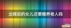 出嫁后的女儿还要赡养老人吗