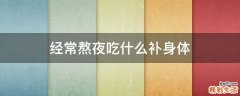 经常熬夜吃什么补身体