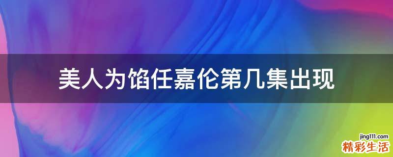美人为馅任嘉伦第几集出现