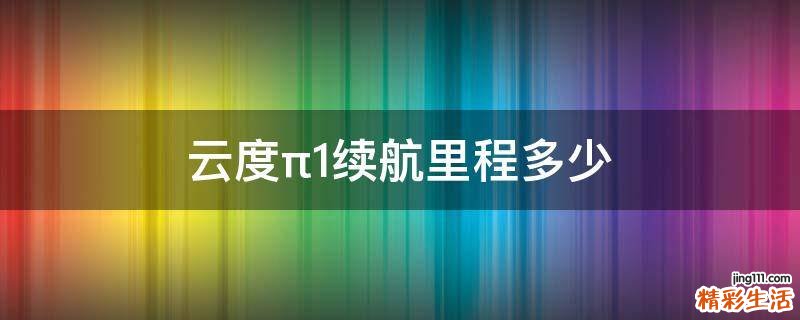 云度π1续航里程多少