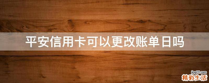 平安信用卡可以更改账单日吗