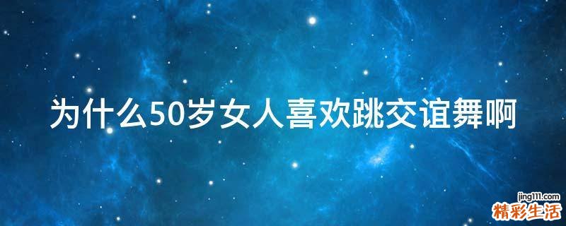 为什么50岁女人喜欢跳交谊舞啊