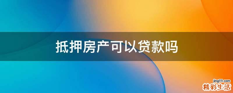 抵押房產(chǎn)可以貸款嗎