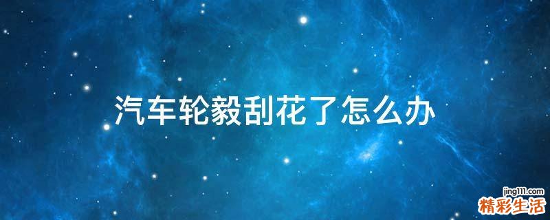 汽车轮毅刮花了怎么办