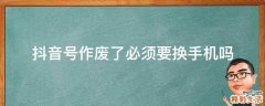 抖音号作废了必须要换手机吗