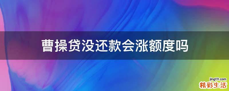 曹操贷没还款会涨额度吗