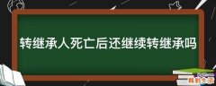 转继承人死亡后还继续转继承吗