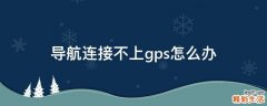 导航连接不上gps怎么办