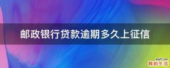 邮政银行贷款逾期多久上征信