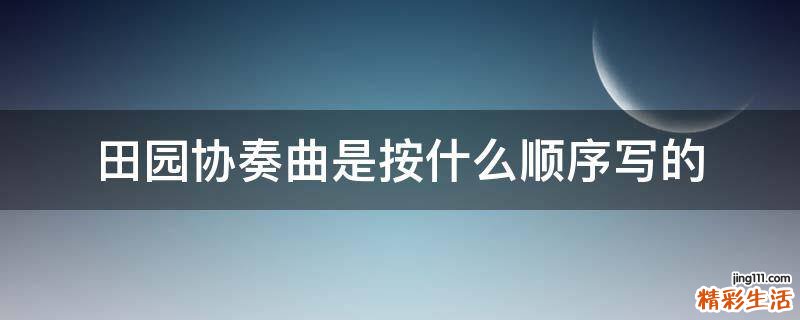 田园协奏曲是按什么顺序写的