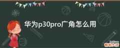 华为p30pro广角怎么用