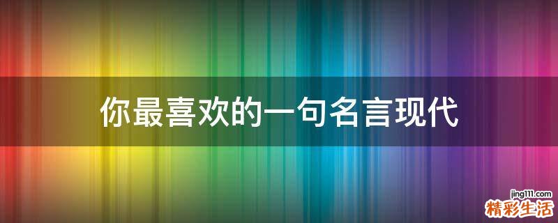 你最喜欢的一句名言现代