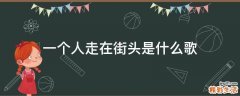 一个人走在街头是什么歌
