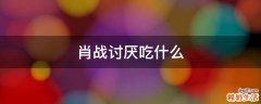 肖战讨厌吃什么