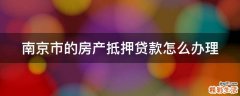 南京市的房产抵押贷款怎么办理