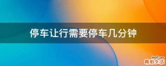停车让行需要停车几分钟