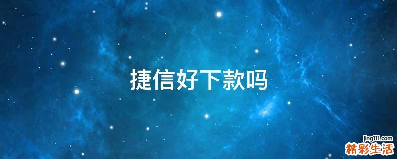 捷信好下款吗