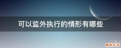 可以监外执行的情形有哪些