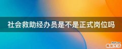 社会救助经办员是不是正式岗位吗