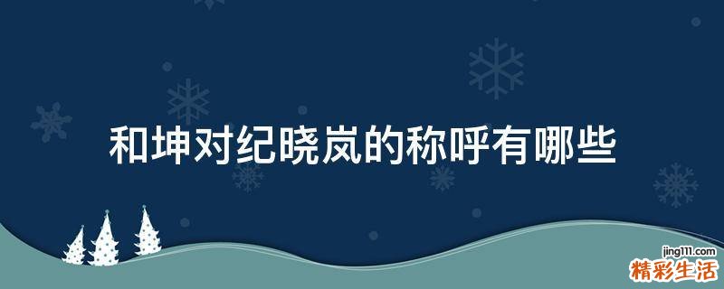 和坤对纪晓岚的称呼有哪些