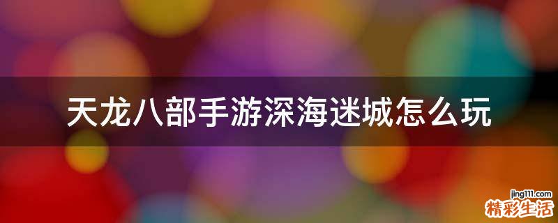 天龙八部手游深海迷城怎么玩
