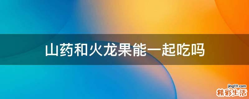 山药和火龙果能一起吃吗