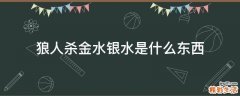 狼人杀金水银水是什么东西