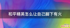 和平精英怎么让自己脚下有火