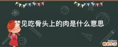 梦见吃骨头上的肉是什么意思