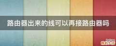 路由器出来的线可以再接路由器吗