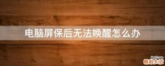 电脑屏保后无法唤醒怎么办