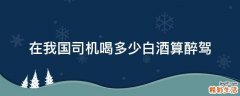 在我国司机喝多少白酒算醉驾