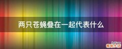 两只苍蝇叠在一起代表什么