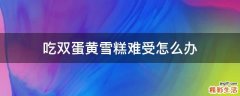 吃双蛋黄雪糕难受怎么办