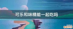 可乐和味精能一起吃吗