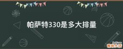 帕萨特330是多大排量