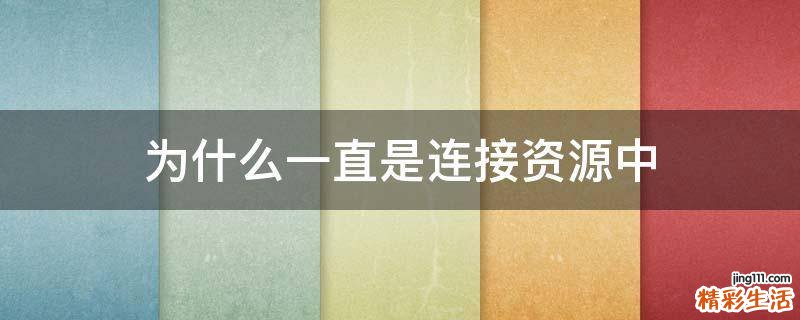 为什么一直是连接资源中
