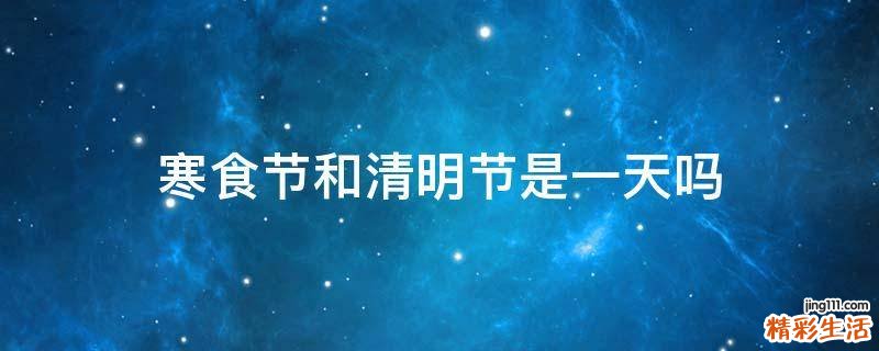 寒食节和清明节是一天吗