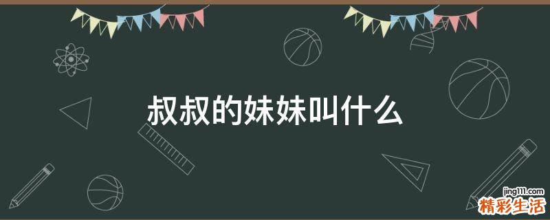 叔叔的妹妹叫什么
