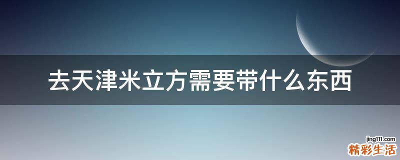 去天津米立方需要带什么东西