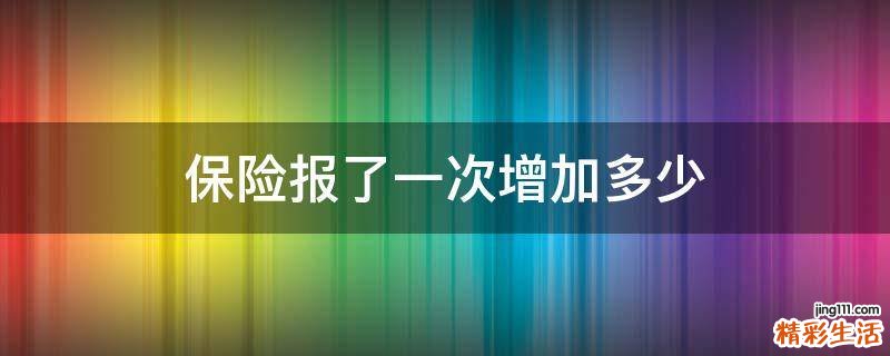 保险报了一次增加多少