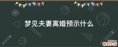 梦见夫妻离婚预示什么